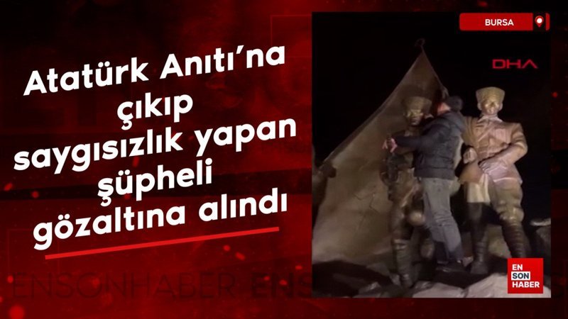 Bursa’da Atatürk Anıtı’na çıkıp saygısızlık yapan kuşkulu gözaltına alındı
