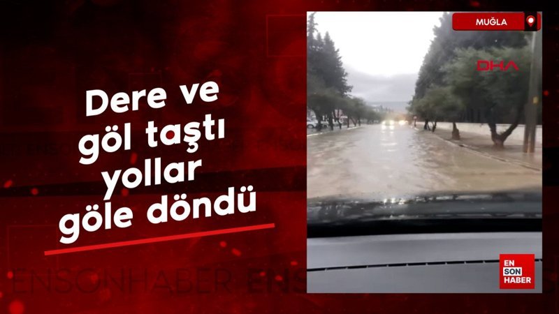 Muğla’da dere ve göl taştı, yollar göle döndü